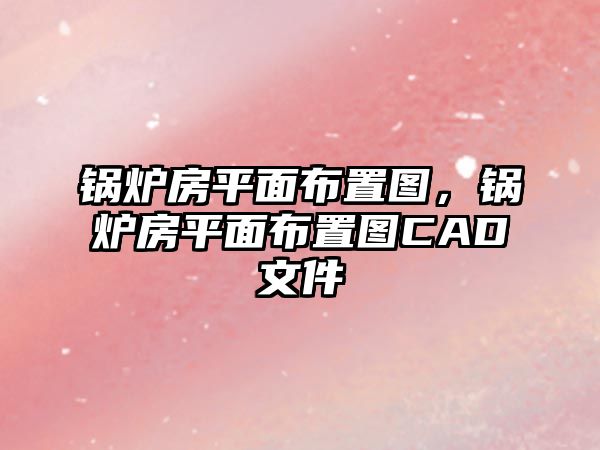 鍋爐房平面布置圖，鍋爐房平面布置圖CAD文件