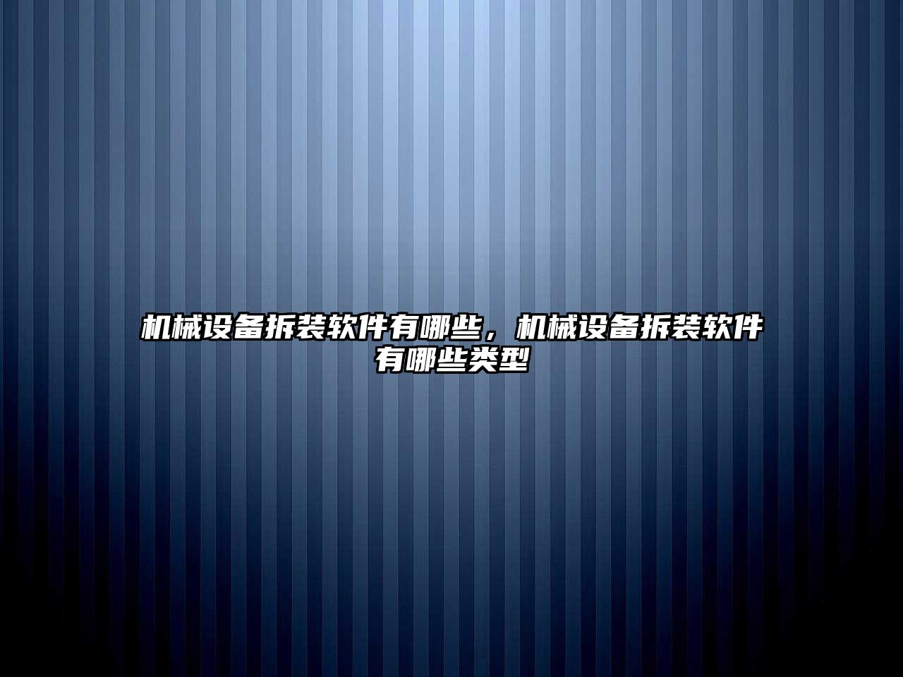 機械設備拆裝軟件有哪些，機械設備拆裝軟件有哪些類型