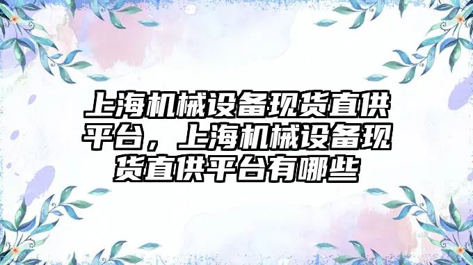 上海機械設(shè)備現(xiàn)貨直供平臺，上海機械設(shè)備現(xiàn)貨直供平臺有哪些