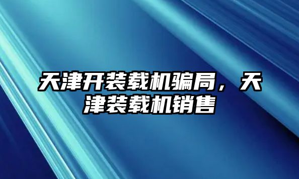 天津開裝載機(jī)騙局，天津裝載機(jī)銷售