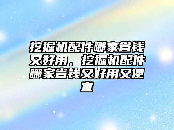 挖掘機配件哪家省錢又好用，挖掘機配件哪家省錢又好用又便宜