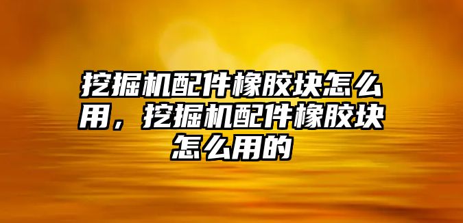 挖掘機配件橡膠塊怎么用，挖掘機配件橡膠塊怎么用的