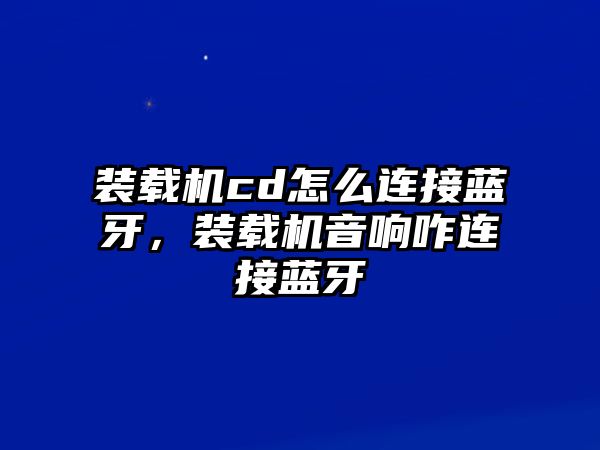 裝載機(jī)cd怎么連接藍(lán)牙，裝載機(jī)音響咋連接藍(lán)牙