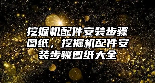 挖掘機配件安裝步驟圖紙，挖掘機配件安裝步驟圖紙大全