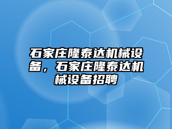 石家莊隆泰達(dá)機(jī)械設(shè)備，石家莊隆泰達(dá)機(jī)械設(shè)備招聘