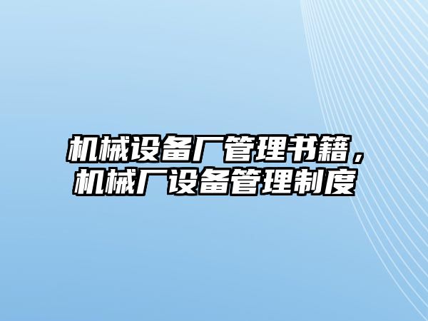 機(jī)械設(shè)備廠管理書籍，機(jī)械廠設(shè)備管理制度