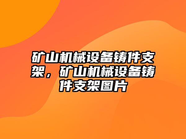 礦山機械設備鑄件支架，礦山機械設備鑄件支架圖片