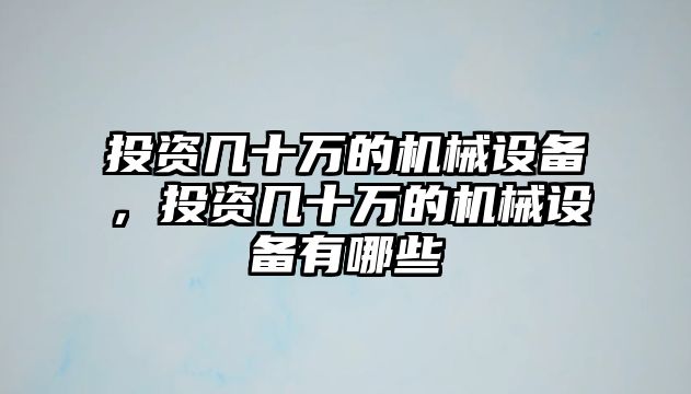 投資幾十萬(wàn)的機(jī)械設(shè)備，投資幾十萬(wàn)的機(jī)械設(shè)備有哪些