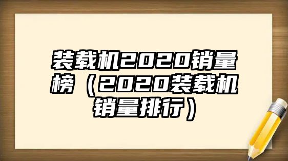 裝載機(jī)2020銷(xiāo)量榜（2020裝載機(jī)銷(xiāo)量排行）