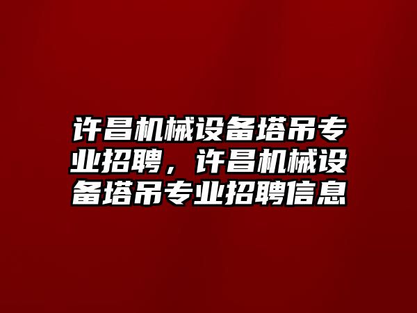 許昌機(jī)械設(shè)備塔吊專業(yè)招聘，許昌機(jī)械設(shè)備塔吊專業(yè)招聘信息