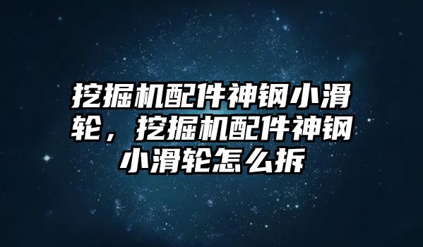 挖掘機(jī)配件神鋼小滑輪，挖掘機(jī)配件神鋼小滑輪怎么拆