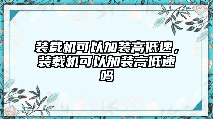 裝載機(jī)可以加裝高低速，裝載機(jī)可以加裝高低速嗎