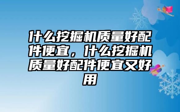 什么挖掘機質量好配件便宜，什么挖掘機質量好配件便宜又好用