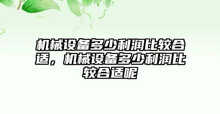 機(jī)械設(shè)備多少利潤比較合適，機(jī)械設(shè)備多少利潤比較合適呢