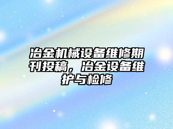 冶金機械設備維修期刊投稿，冶金設備維護與檢修