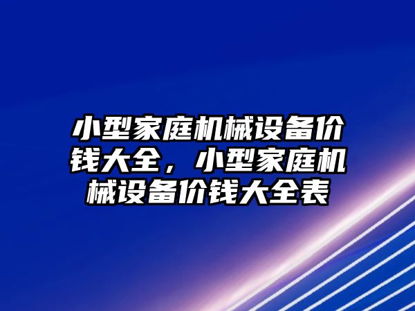 小型家庭機械設(shè)備價錢大全，小型家庭機械設(shè)備價錢大全表