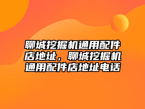 聊城挖掘機(jī)通用配件店地址，聊城挖掘機(jī)通用配件店地址電話