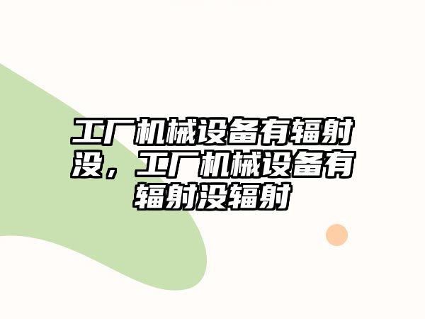 工廠機械設備有輻射沒，工廠機械設備有輻射沒輻射