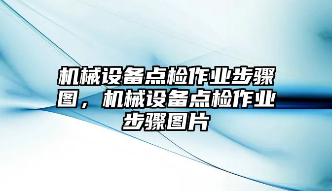 機械設備點檢作業(yè)步驟圖，機械設備點檢作業(yè)步驟圖片