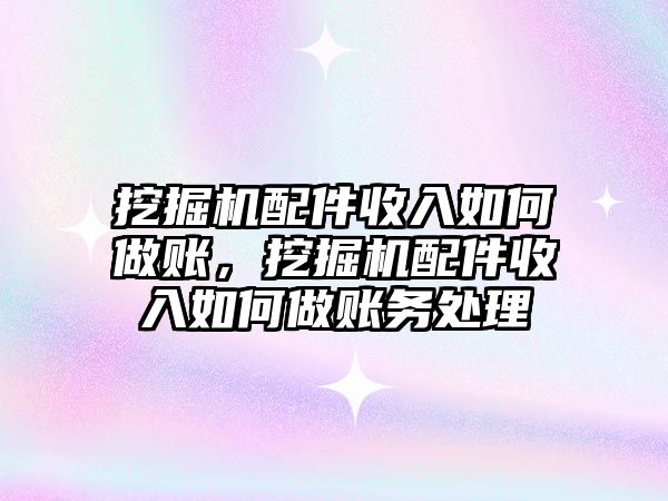 挖掘機配件收入如何做賬，挖掘機配件收入如何做賬務處理