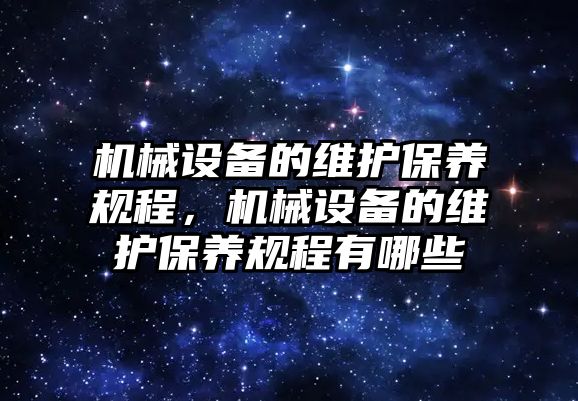 機械設備的維護保養(yǎng)規(guī)程，機械設備的維護保養(yǎng)規(guī)程有哪些