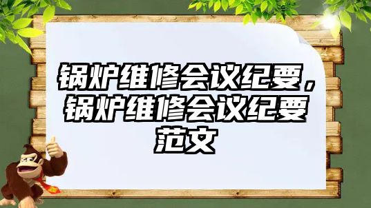 鍋爐維修會(huì)議紀(jì)要，鍋爐維修會(huì)議紀(jì)要范文