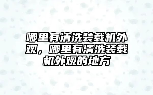 哪里有清洗裝載機外觀，哪里有清洗裝載機外觀的地方