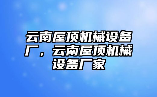 云南屋頂機(jī)械設(shè)備廠，云南屋頂機(jī)械設(shè)備廠家