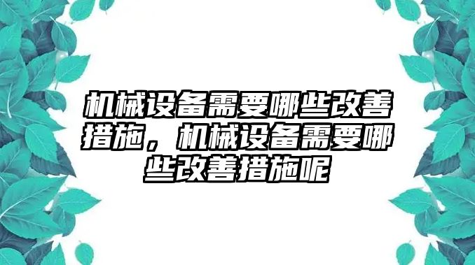 機(jī)械設(shè)備需要哪些改善措施，機(jī)械設(shè)備需要哪些改善措施呢