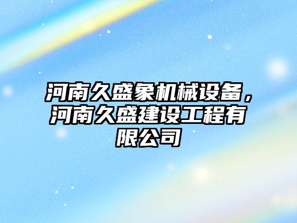 河南久盛象機械設備，河南久盛建設工程有限公司