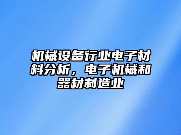 機(jī)械設(shè)備行業(yè)電子材料分析，電子機(jī)械和器材制造業(yè)