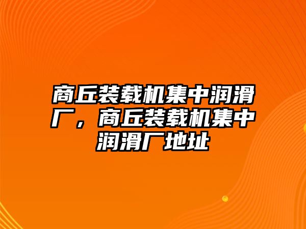 商丘裝載機(jī)集中潤(rùn)滑廠，商丘裝載機(jī)集中潤(rùn)滑廠地址