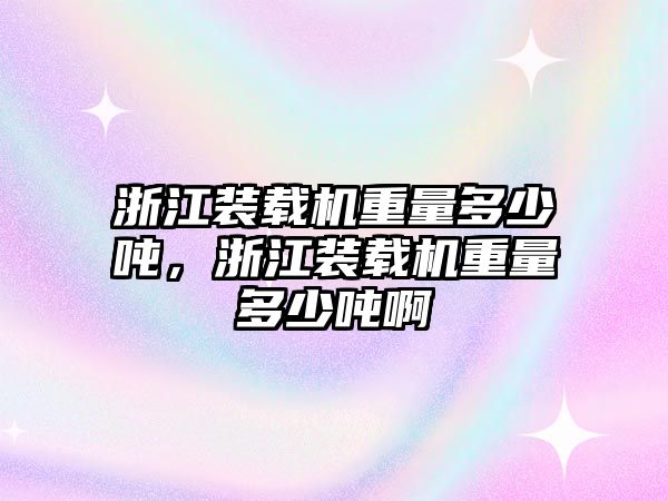 浙江裝載機(jī)重量多少噸，浙江裝載機(jī)重量多少噸啊