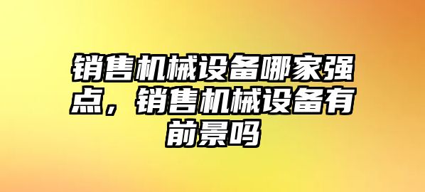 銷售機械設(shè)備哪家強點，銷售機械設(shè)備有前景嗎