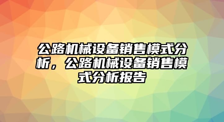 公路機械設備銷售模式分析，公路機械設備銷售模式分析報告