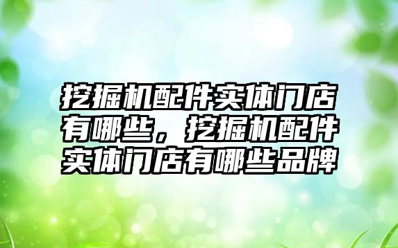 挖掘機配件實體門店有哪些，挖掘機配件實體門店有哪些品牌