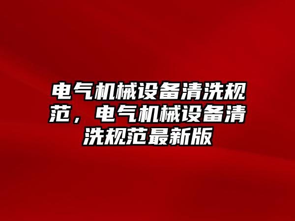 電氣機械設備清洗規(guī)范，電氣機械設備清洗規(guī)范最新版