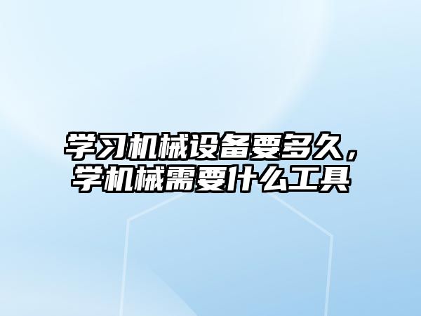 學(xué)習(xí)機(jī)械設(shè)備要多久，學(xué)機(jī)械需要什么工具