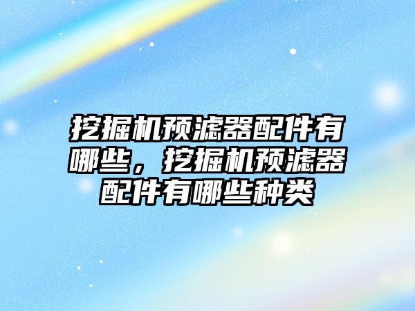 挖掘機預(yù)濾器配件有哪些，挖掘機預(yù)濾器配件有哪些種類