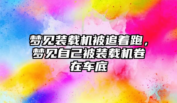 夢見裝載機被追著跑，夢見自己被裝載機卷在車底