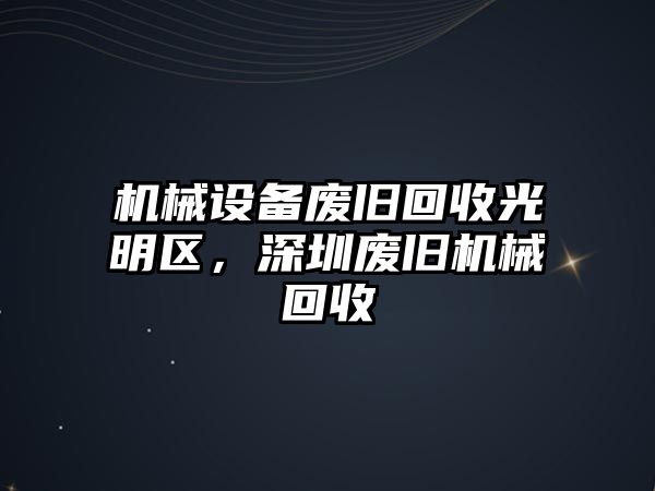 機械設(shè)備廢舊回收光明區(qū)，深圳廢舊機械回收