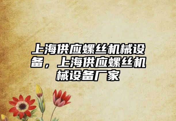 上海供應螺絲機械設備，上海供應螺絲機械設備廠家