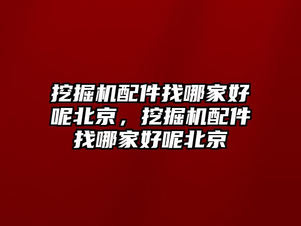 挖掘機配件找哪家好呢北京，挖掘機配件找哪家好呢北京