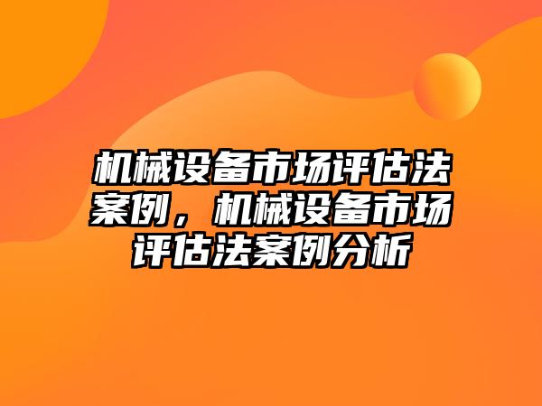 機(jī)械設(shè)備市場評估法案例，機(jī)械設(shè)備市場評估法案例分析