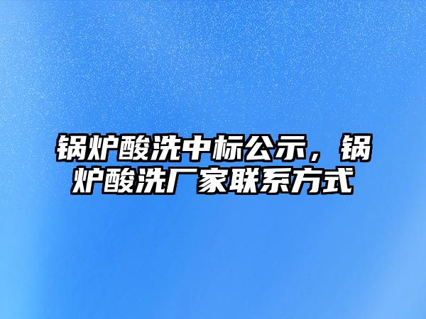 鍋爐酸洗中標(biāo)公示，鍋爐酸洗廠家聯(lián)系方式