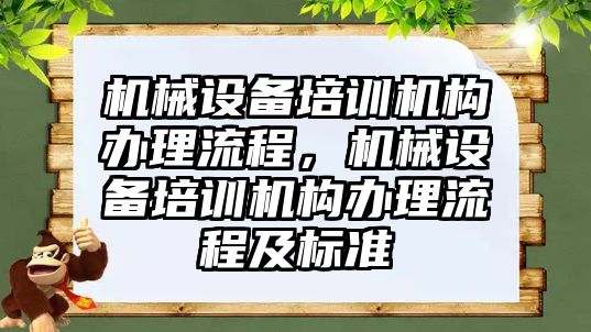 機械設(shè)備培訓(xùn)機構(gòu)辦理流程，機械設(shè)備培訓(xùn)機構(gòu)辦理流程及標(biāo)準(zhǔn)