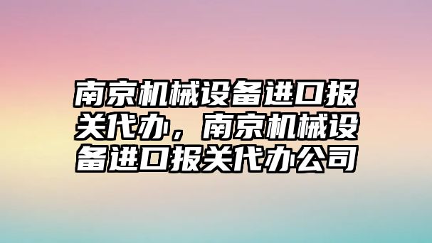 南京機(jī)械設(shè)備進(jìn)口報(bào)關(guān)代辦，南京機(jī)械設(shè)備進(jìn)口報(bào)關(guān)代辦公司