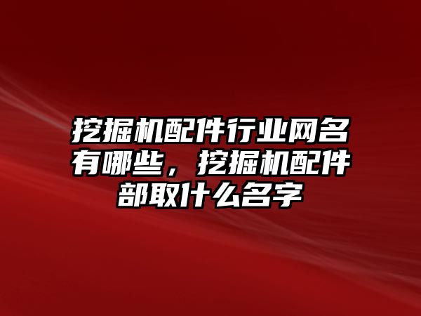 挖掘機(jī)配件行業(yè)網(wǎng)名有哪些，挖掘機(jī)配件部取什么名字