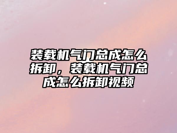 裝載機氣門總成怎么拆卸，裝載機氣門總成怎么拆卸視頻