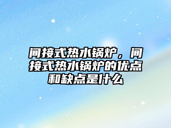 間接式熱水鍋爐，間接式熱水鍋爐的優(yōu)點和缺點是什么